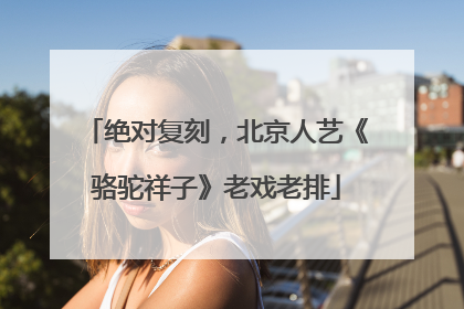 绝对复刻，北京人艺《骆驼祥子》老戏老排